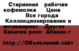 Старинная , рабочая кофемолка.  › Цена ­ 2 500 - Все города Коллекционирование и антиквариат » Другое   . Хакасия респ.,Абакан г.